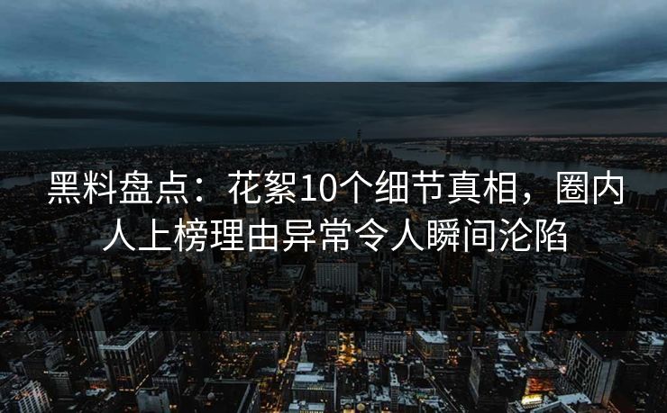 黑料盘点:花絮10个细节真相,圈内人上榜理由异常令人瞬间沦陷 黑料盘点:花絮10个细节真相,圈内人上榜理由异常令人瞬间沦陷