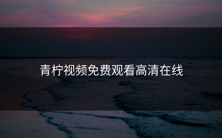 青柠视频免费观看高清在线
