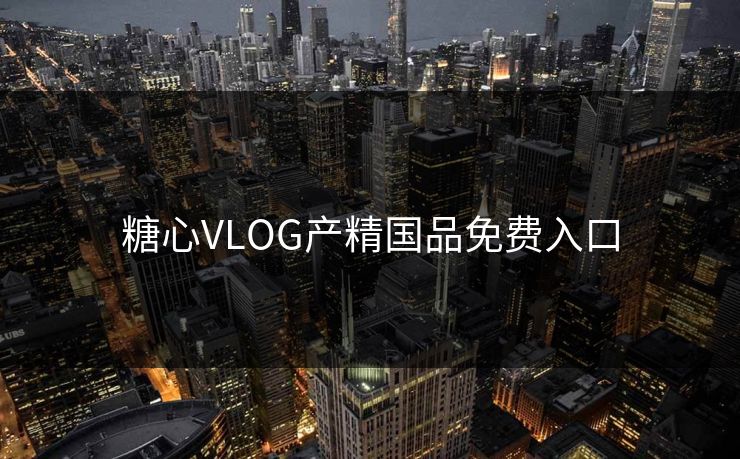 糖心VLOG产精国品免费入口