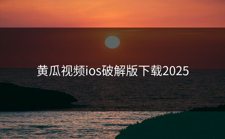黄瓜视频ios破解版下载2025