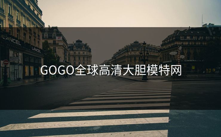GOGO全球高清大胆模特网