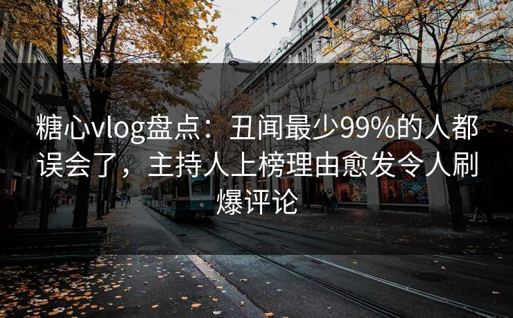 糖心vlog盘点：丑闻最少99%的人都误会了，主持人上榜理由愈发令人刷爆评论